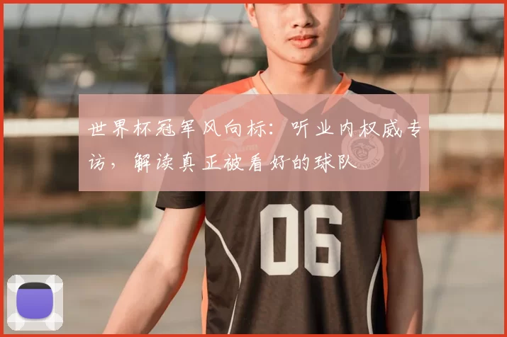 世界杯冠军风向标：听业内权威专访，解读真正被看好的球队
