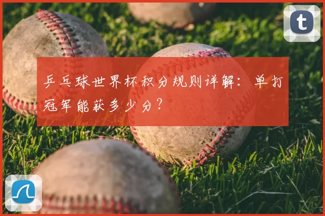 乒乓球世界杯积分规则详解：单打冠军能获多少分？