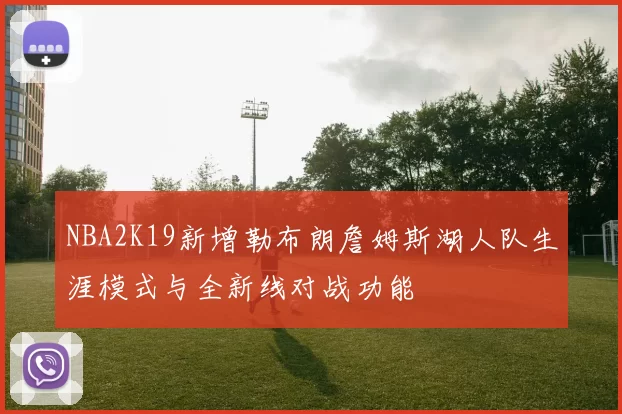 NBA2K19新增勒布朗詹姆斯湖人队生涯模式与全新线对战功能