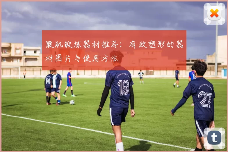 腹肌锻炼器材推荐:有效塑形的器材图片与使用方法