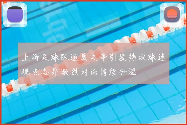 上海足球队速度之争引发热议球迷观点各异激烈讨论持续升温