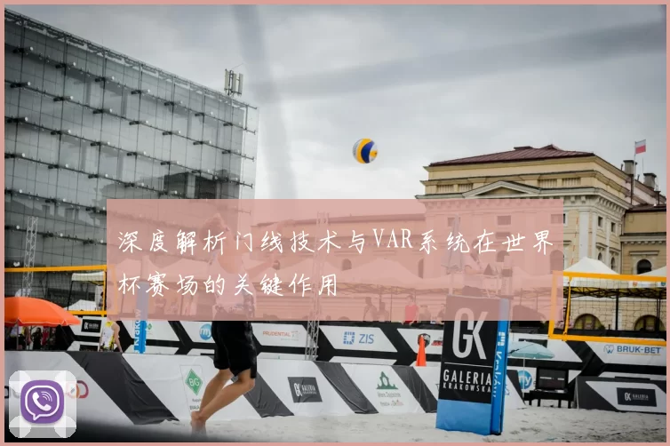 深度解析门线技术与VAR系统在世界杯赛场的关键作用