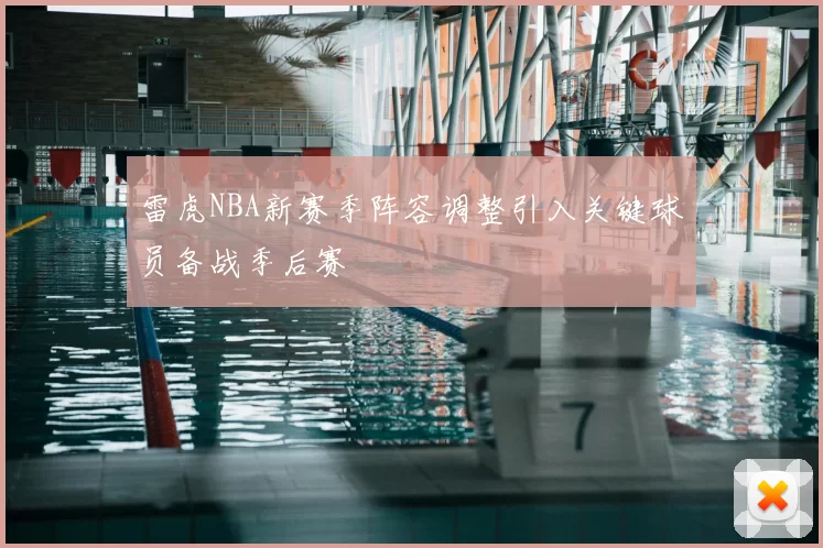 雷虎NBA新赛季阵容调整引入关键球员备战季后赛