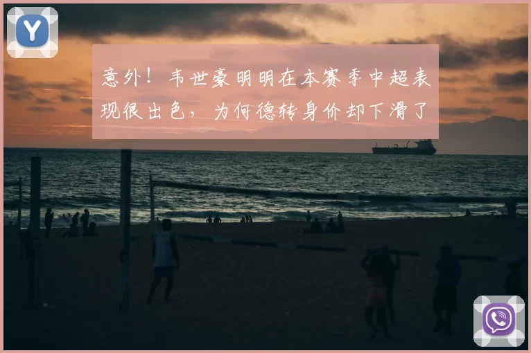 意外!韦世豪明明在本赛季中超表现很出色,为何德转身价却下滑了