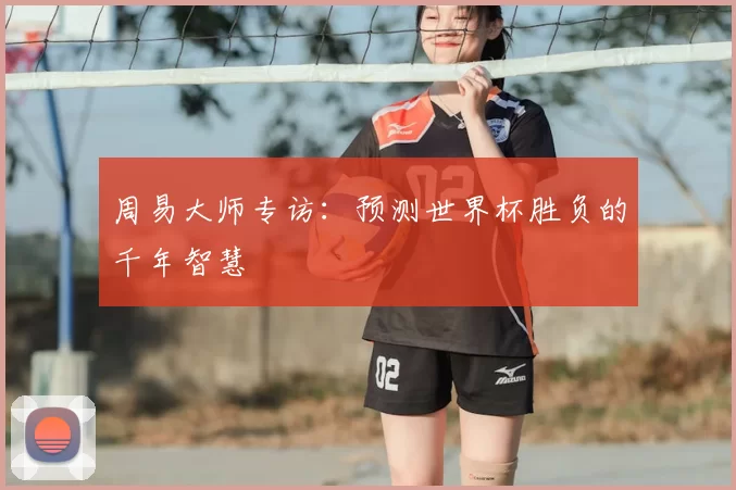 周易大师专访：预测世界杯胜负的千年智慧