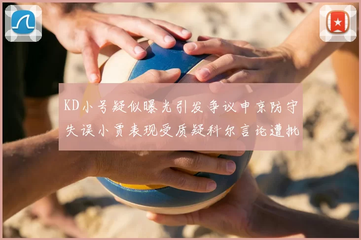KD小号疑似曝光引发争议申京防守失误小贾表现受质疑科尔言论遭批评
