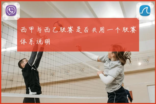 西甲与西乙联赛是否共用一个联赛体系说明