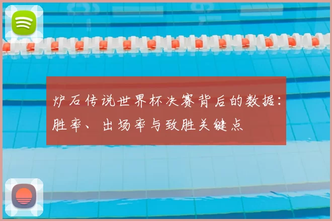炉石传说世界杯决赛背后的数据：胜率、出场率与致胜关键点
