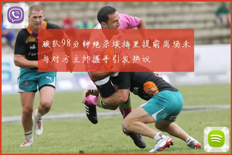 狼队98分钟绝杀埃梅里提前离场未与对方主帅握手引发热议