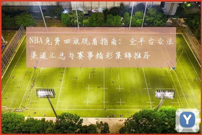 NBA免费回放观看指南:全平台合法渠道汇总与赛事精彩集锦推荐
