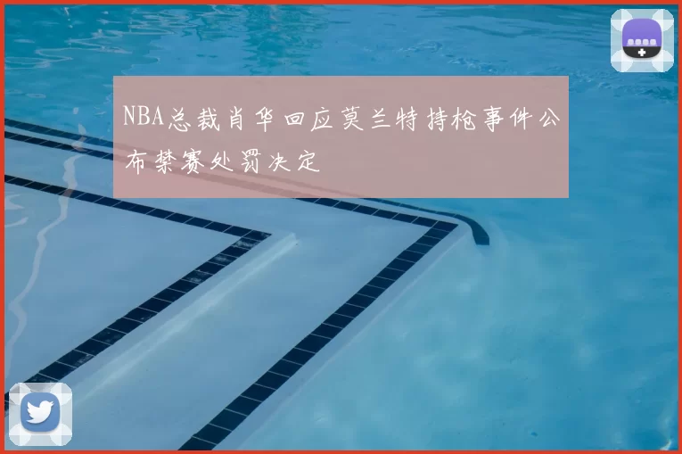 NBA总裁肖华回应莫兰特持枪事件公布禁赛处罚决定