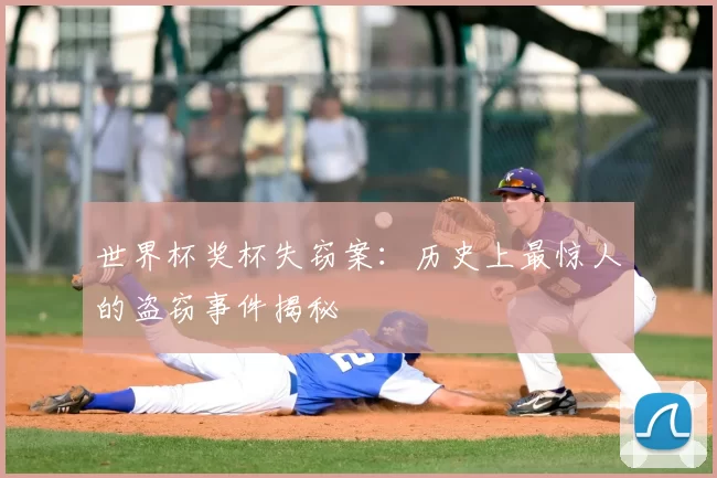 世界杯奖杯失窃案:历史上最惊人的盗窃事件揭秘