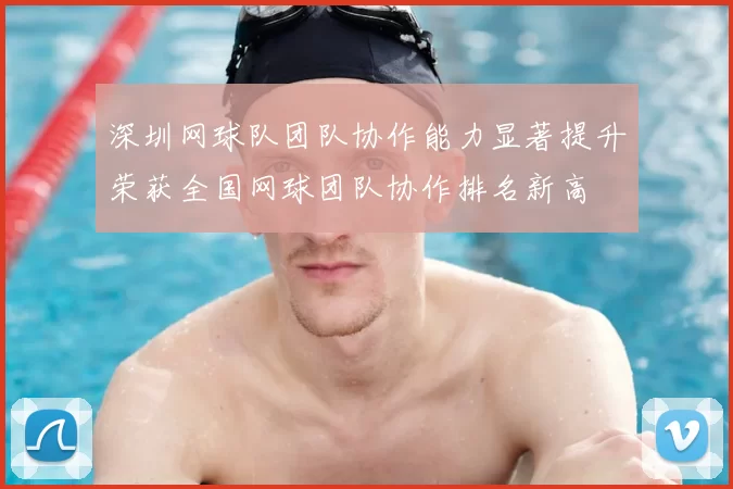 深圳网球队团队协作能力显著提升荣获全国网球团队协作排名新高