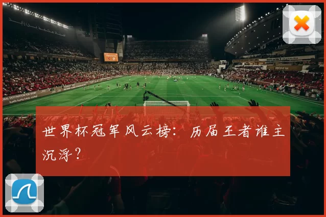 世界杯冠军风云榜：历届王者谁主沉浮？