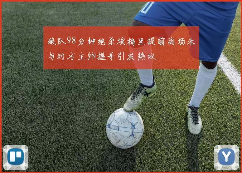 狼队98分钟绝杀埃梅里提前离场未与对方主帅握手引发热议