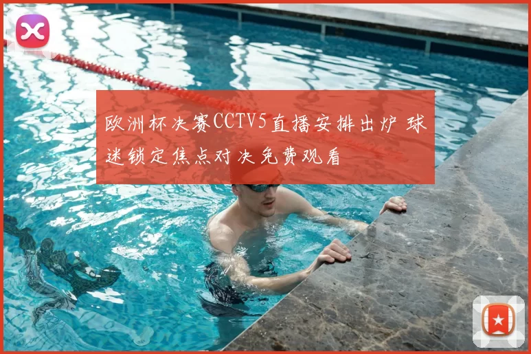 欧洲杯决赛CCTV5直播安排出炉 球迷锁定焦点对决免费观看