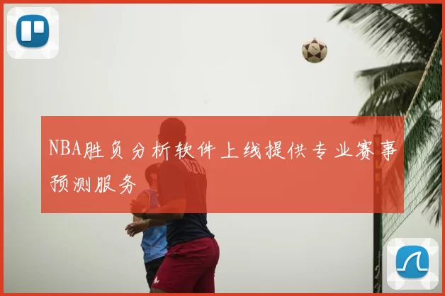 NBA胜负分析软件上线提供专业赛事预测服务
