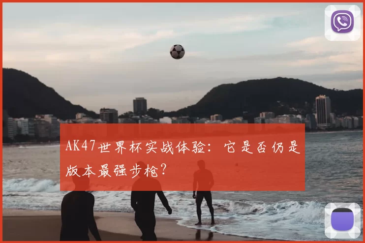 AK47世界杯实战体验:它是否仍是版本最强步枪?
