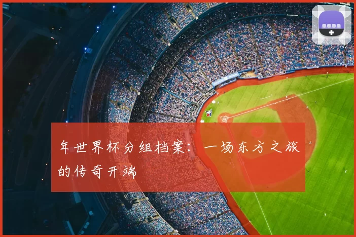 年世界杯分组档案:一场东方之旅的传奇开端