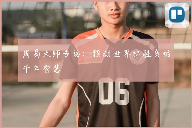 周易大师专访:预测世界杯胜负的千年智慧