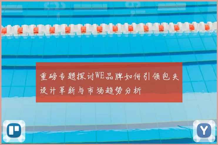 重磅专题探讨WE品牌如何引领包夹设计革新与市场趋势分析