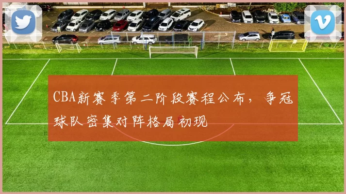 CBA新赛季第二阶段赛程公布,争冠球队密集对阵格局初现
