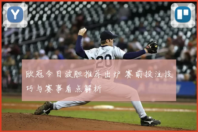 欧冠今日波胆推荐出炉 赛前投注技巧与赛事看点解析