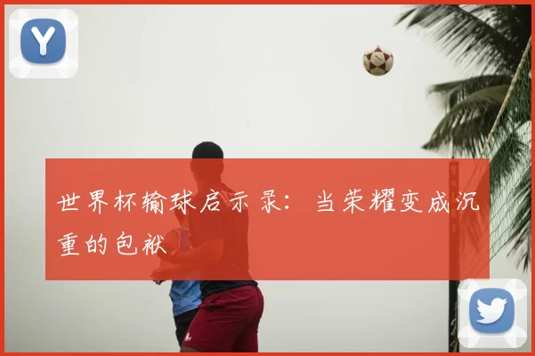 世界杯输球启示录:当荣耀变成沉重的包袱