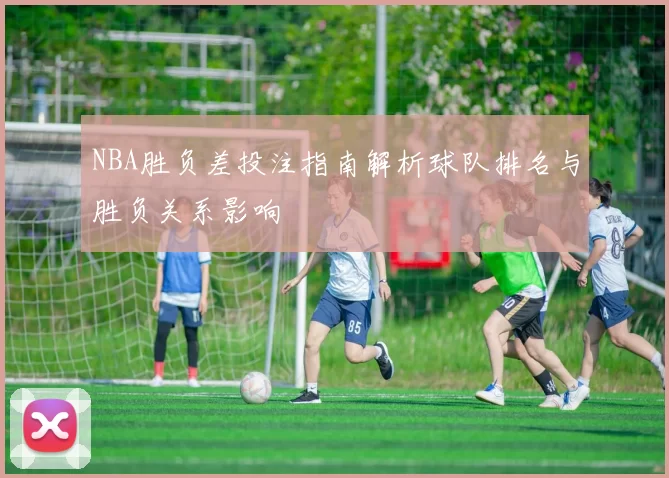NBA胜负差投注指南解析球队排名与胜负关系影响