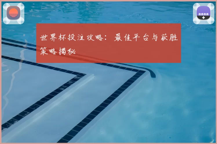世界杯投注攻略：最佳平台与获胜策略揭秘