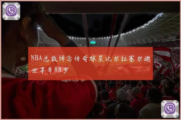 NBA总裁悼念传奇球星比尔拉塞尔逝世享年88岁