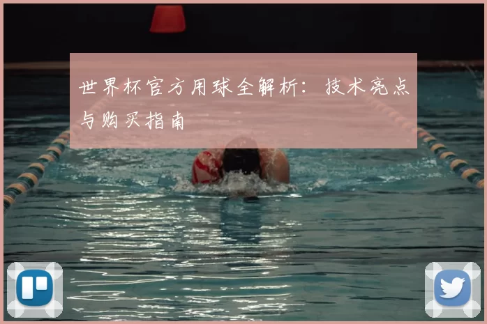 世界杯官方用球全解析:技术亮点与购买指南