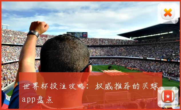 世界杯投注攻略:权威推荐的买球app盘点