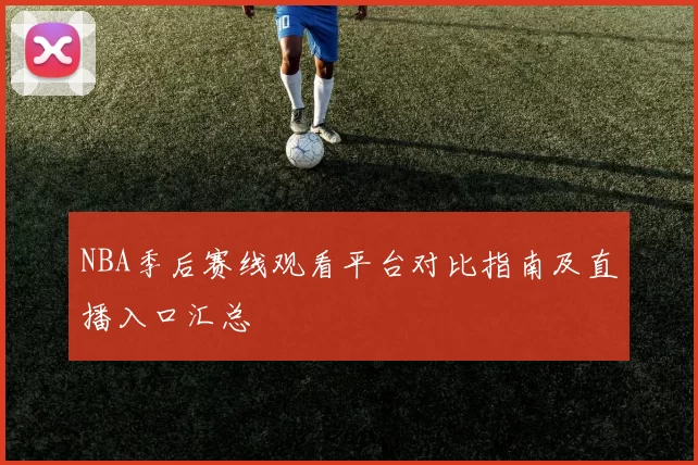 NBA季后赛线观看平台对比指南及直播入口汇总