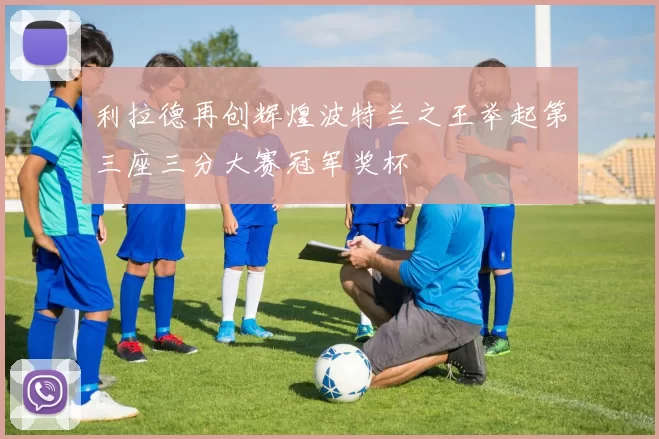 利拉德再创辉煌波特兰之王举起第三座三分大赛冠军奖杯