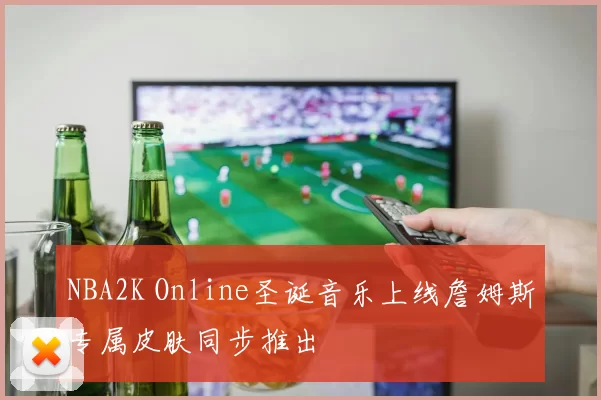 NBA2K Online圣诞音乐上线詹姆斯专属皮肤同步推出