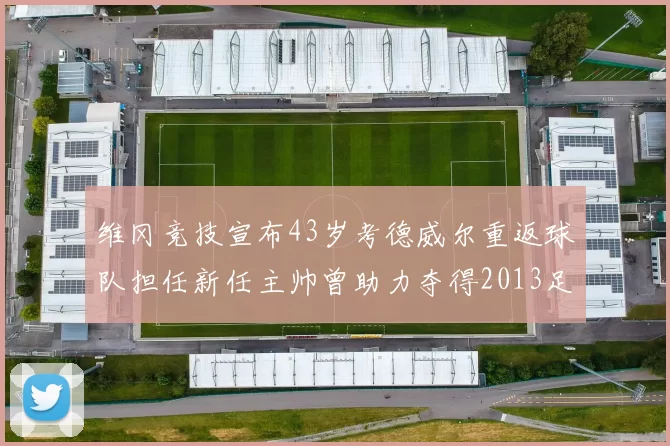 维冈竞技宣布43岁考德威尔重返球队担任新任主帅曾助力夺得2013足总杯