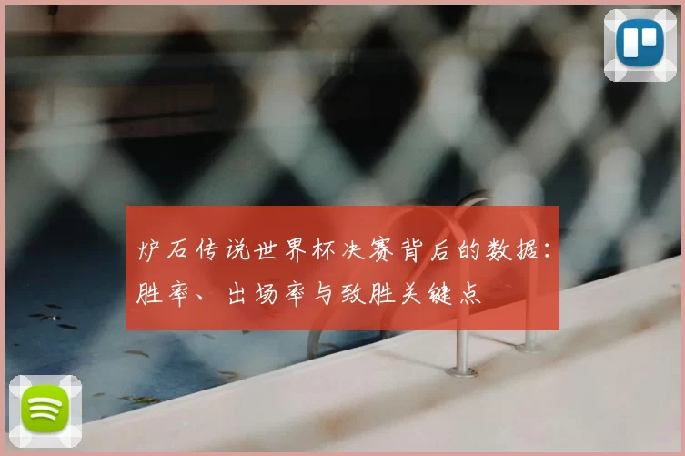 炉石传说世界杯决赛背后的数据：胜率、出场率与致胜关键点