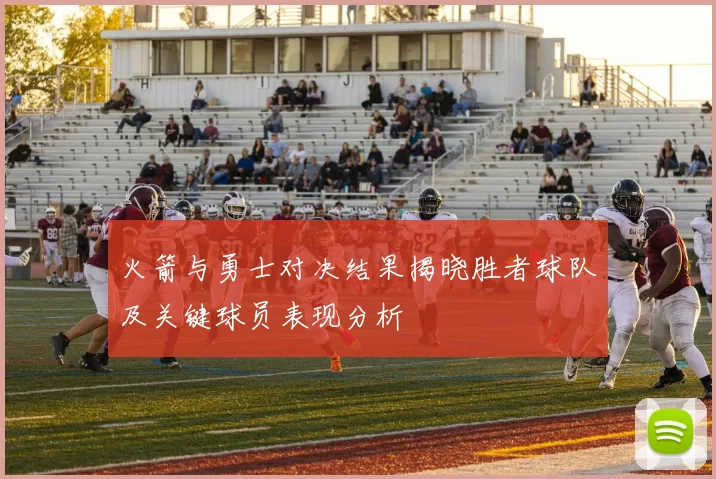 火箭与勇士对决结果揭晓胜者球队及关键球员表现分析