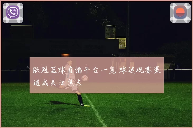 欧冠篮球直播平台一览 球迷观赛渠道成关注焦点