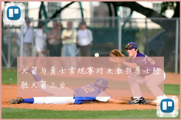 火箭与勇士常规赛对决激烈勇士险胜火箭三分