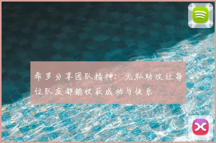 希罗分享团队精神:无私助攻让每位队友都能收获成功与快乐