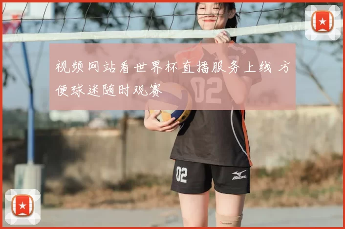 视频网站看世界杯直播服务上线 方便球迷随时观赛