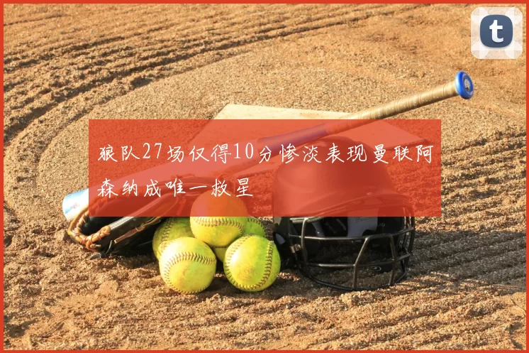 狼队27场仅得10分惨淡表现曼联阿森纳成唯一救星