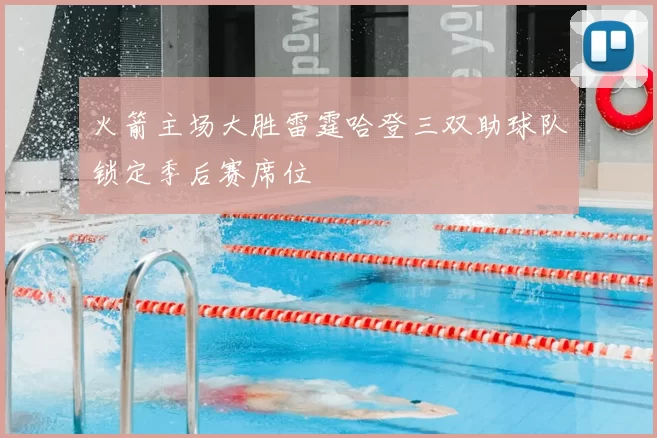 火箭主场大胜雷霆哈登三双助球队锁定季后赛席位
