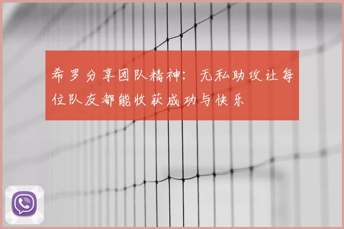 希罗分享团队精神:无私助攻让每位队友都能收获成功与快乐