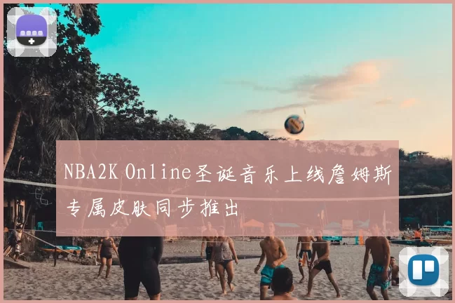 NBA2K Online圣诞音乐上线詹姆斯专属皮肤同步推出