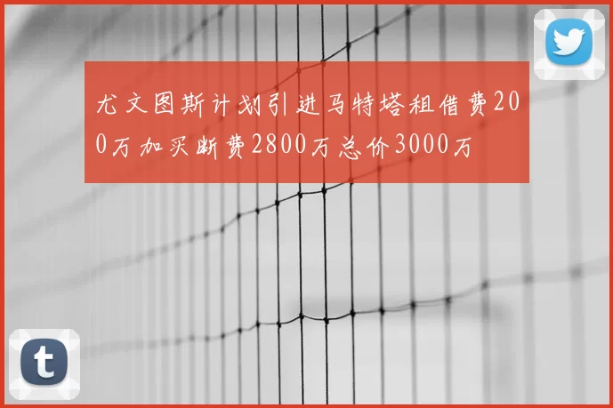 尤文图斯计划引进马特塔租借费200万加买断费2800万总价3000万
