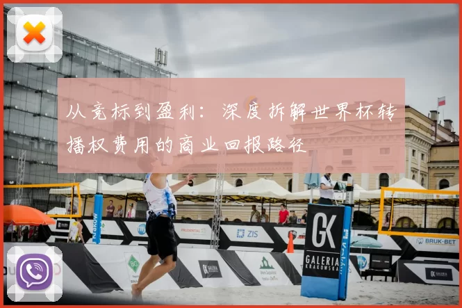 从竞标到盈利:深度拆解世界杯转播权费用的商业回报路径