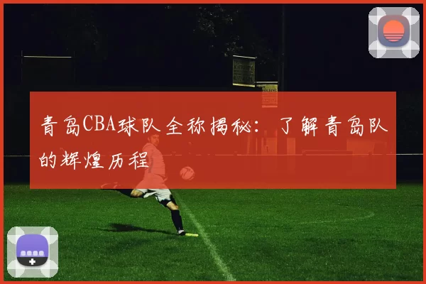 青岛CBA球队全称揭秘:了解青岛队的辉煌历程